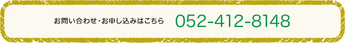 お問い合わせ・お申し込みはお電話：052-412-8148まで