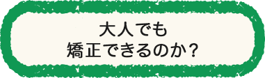大人でも矯正できるのか？